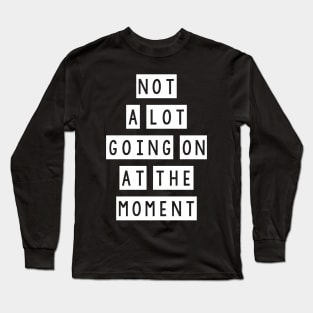 Not a lot going at the moment Long Sleeve T-Shirt